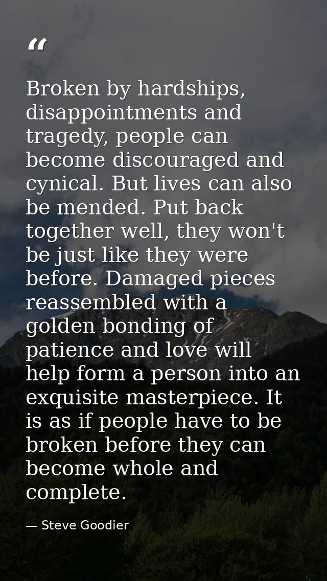Broken by hardships, disappointments and tragedy, people can become discouraged and cynical. But lives can also be mende — Steve Goodier