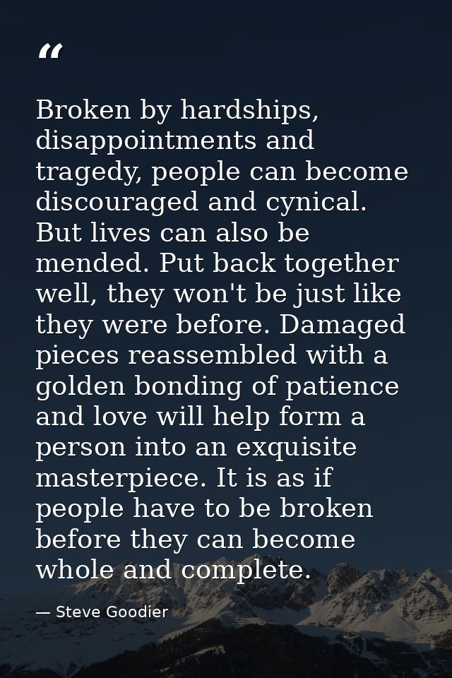 Broken by hardships, disappointments and tragedy, people can become discouraged and cynical. But lives can also be mende — Steve Goodier