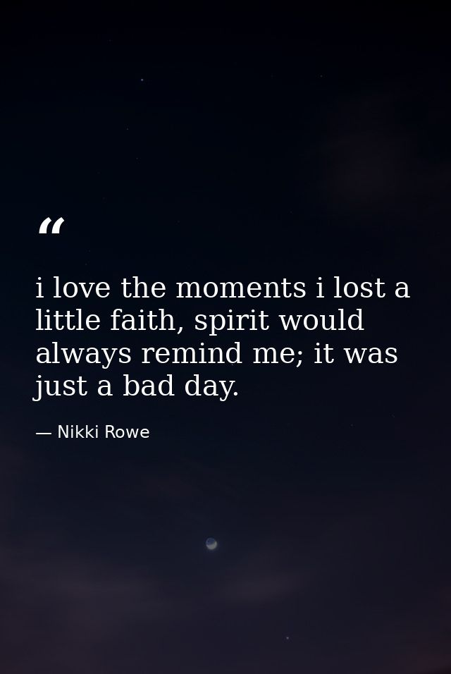 i love the moments i lost a little faith, spirit would always remind me; it was just a bad day. — Nikki Rowe