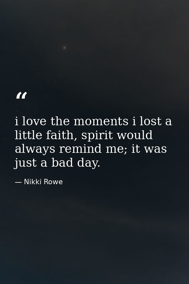 i love the moments i lost a little faith, spirit would always remind me; it was just a bad day. — Nikki Rowe