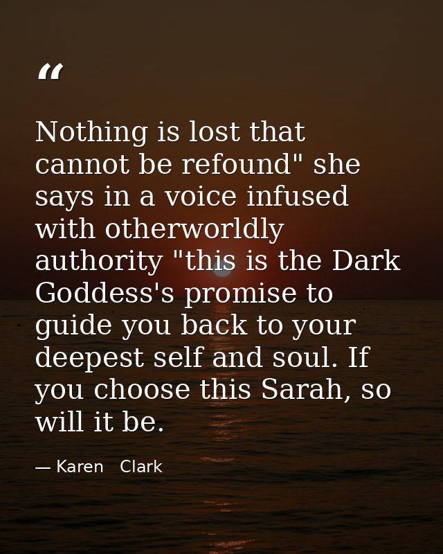 Nothing is lost that cannot be refound" she says in a voice infused with otherworldly authority "this is the Dark Goddes — Karen   Clark