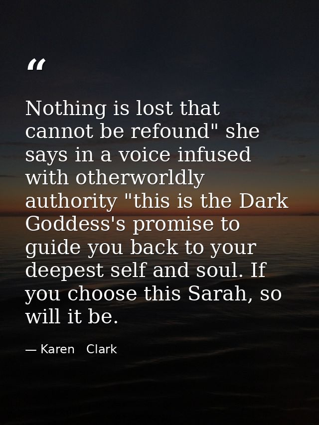 Nothing is lost that cannot be refound" she says in a voice infused with otherworldly authority "this is the Dark Goddes — Karen   Clark