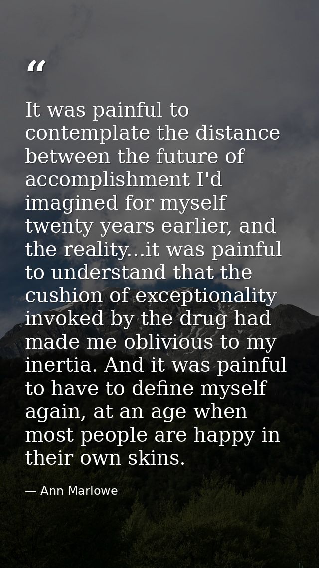 It was painful to contemplate the distance between the future of accomplishment I'd imagined for myself twenty years ear — Ann Marlowe