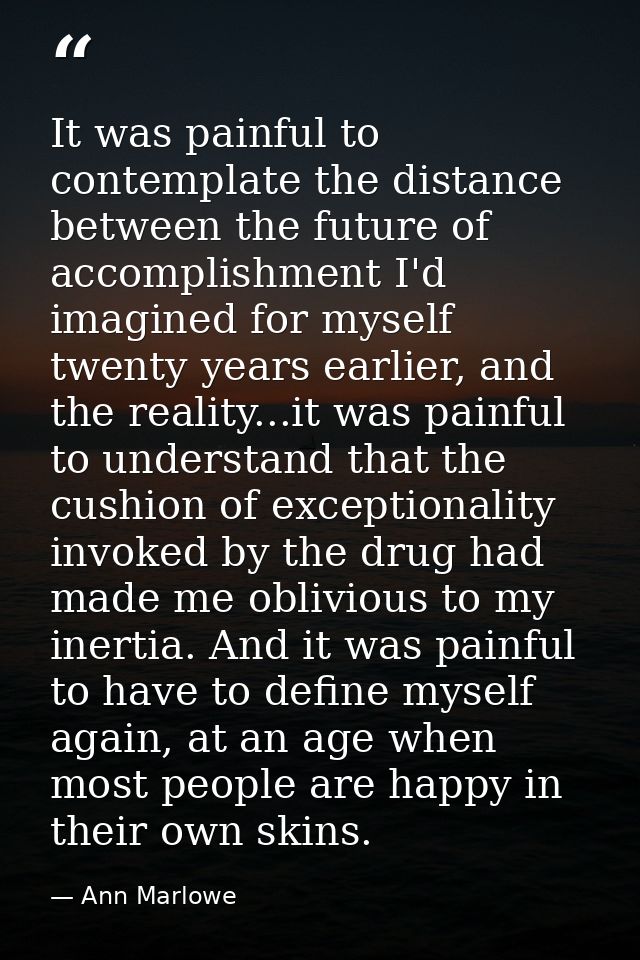 It was painful to contemplate the distance between the future of accomplishment I'd imagined for myself twenty years ear — Ann Marlowe