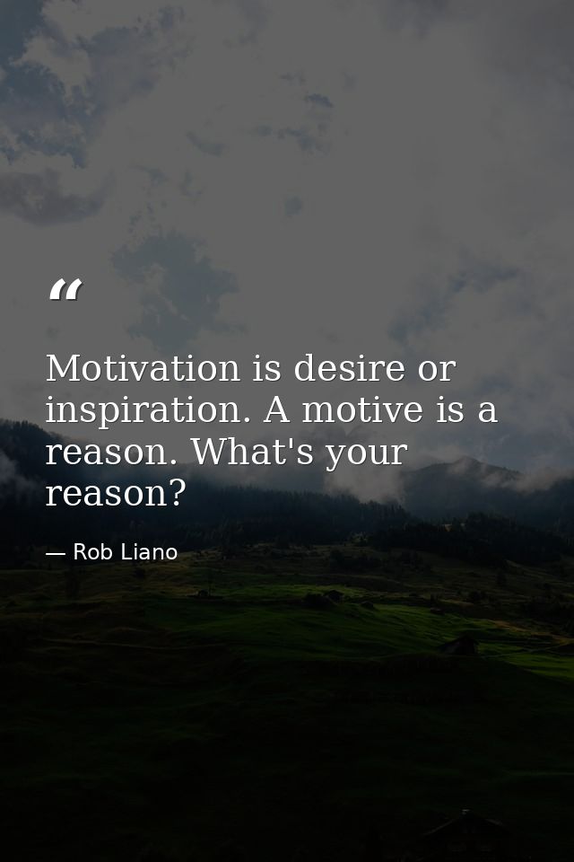 Motivation is desire or inspiration. A motive is a reason. What's your reason? — Rob Liano