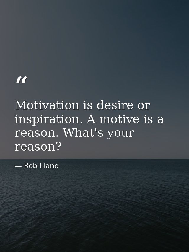 Motivation is desire or inspiration. A motive is a reason. What's your reason? — Rob Liano