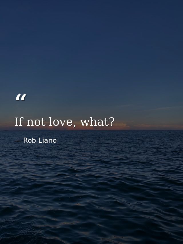 If not love, what? — Rob Liano