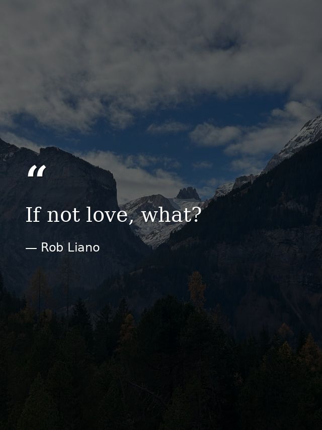 If not love, what? — Rob Liano
