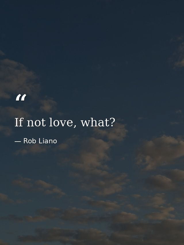 If not love, what? — Rob Liano