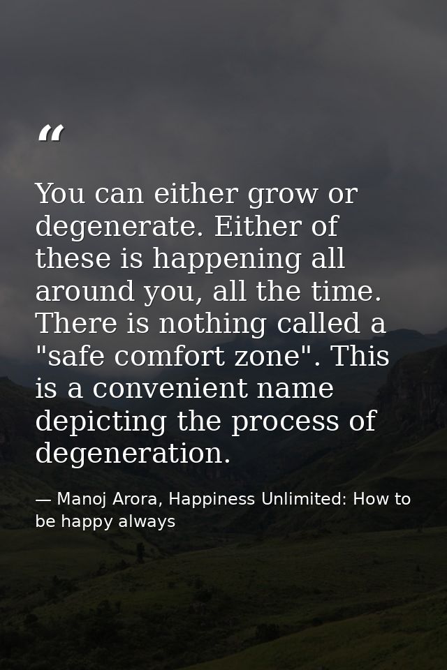 You can either grow or degenerate. Either of these is happening all around you, all the time. There is nothing called a  — Manoj Arora, Happiness Unlimited: How to be happy always