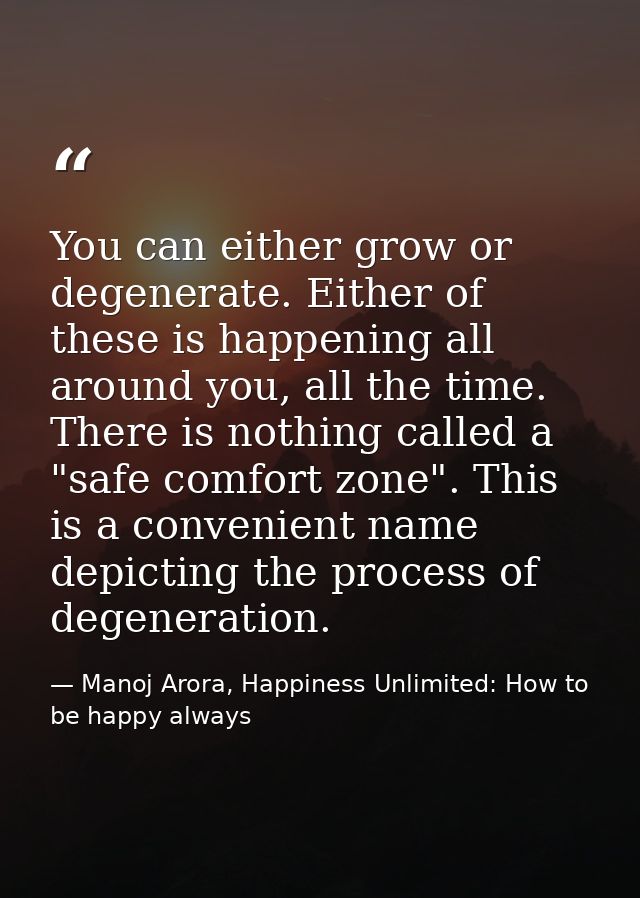 You can either grow or degenerate. Either of these is happening all around you, all the time. There is nothing called a  — Manoj Arora, Happiness Unlimited: How to be happy always