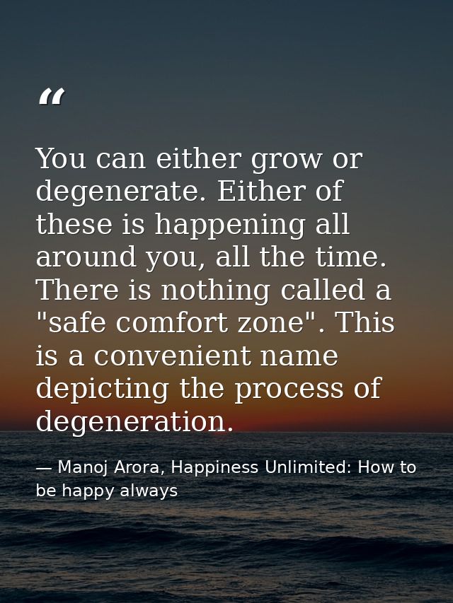 You can either grow or degenerate. Either of these is happening all around you, all the time. There is nothing called a  — Manoj Arora, Happiness Unlimited: How to be happy always