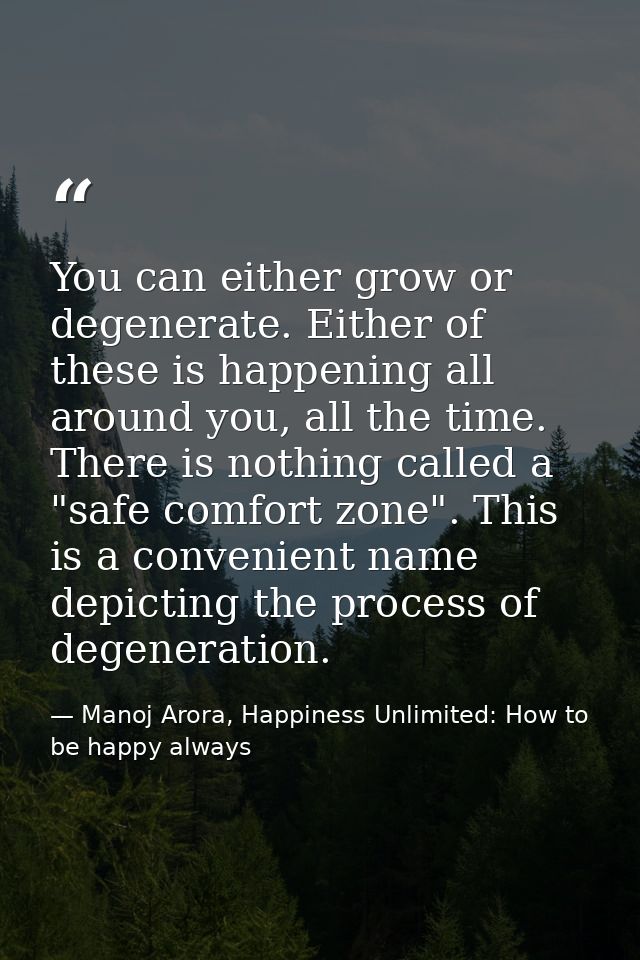 You can either grow or degenerate. Either of these is happening all around you, all the time. There is nothing called a  — Manoj Arora, Happiness Unlimited: How to be happy always