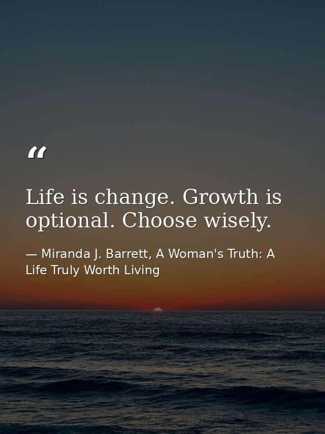 Life is change. Growth is optional. Choose wisely. — Miranda J. Barrett, A Woman's Truth: A Life Truly Worth Living