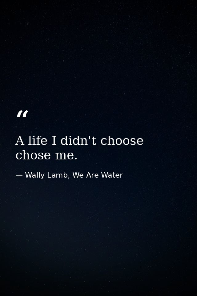 A life I didn't choose chose me. — Wally Lamb, We Are Water