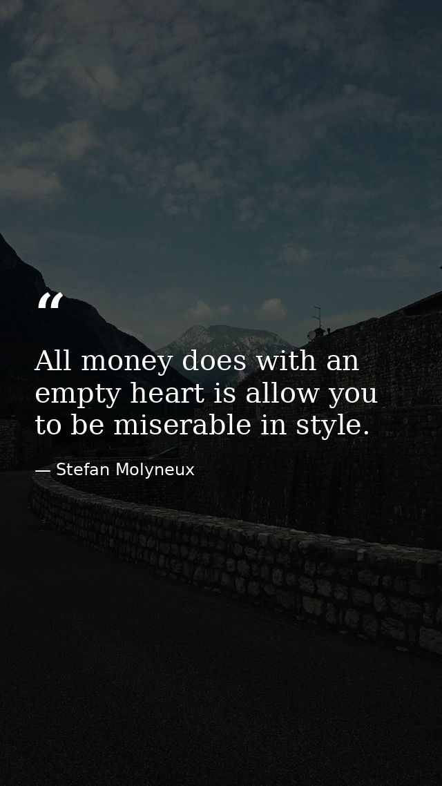 All money does with an empty heart is allow you to be miserable in style. — Stefan Molyneux