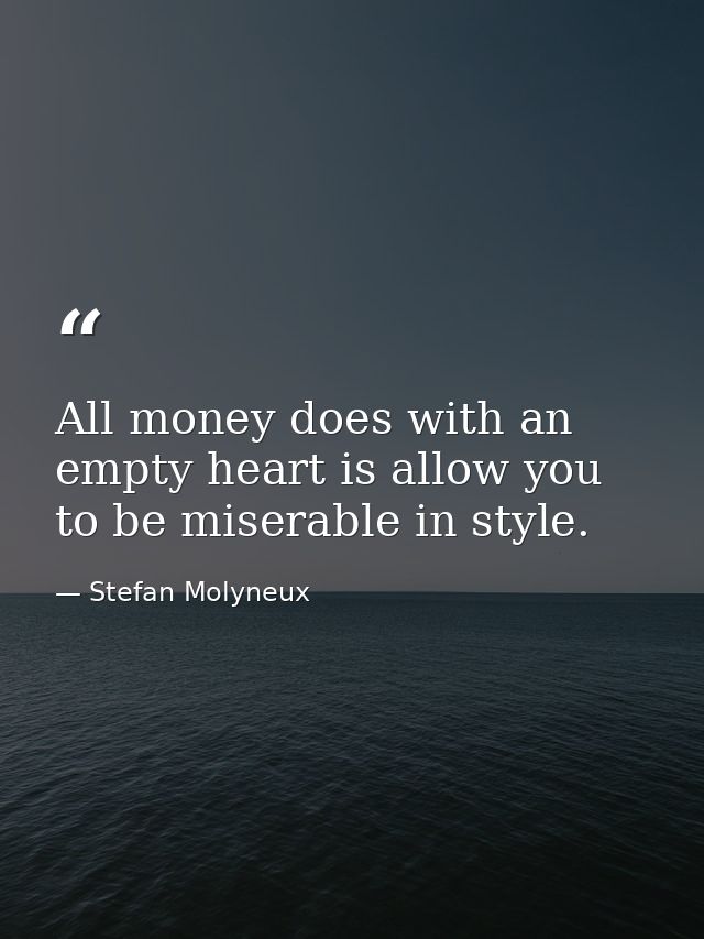 All money does with an empty heart is allow you to be miserable in style. — Stefan Molyneux