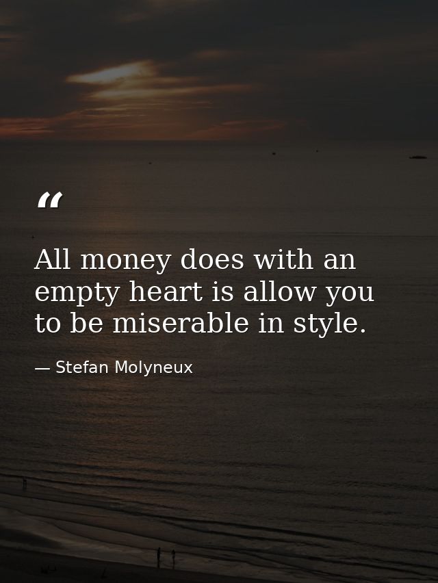 All money does with an empty heart is allow you to be miserable in style. — Stefan Molyneux