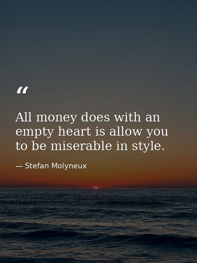 All money does with an empty heart is allow you to be miserable in style. — Stefan Molyneux