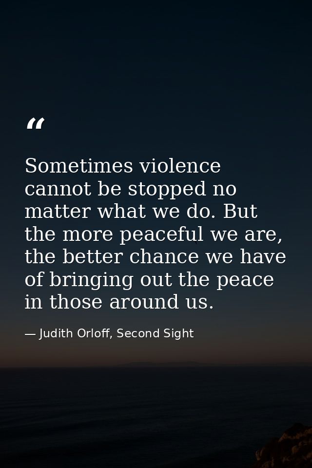 Sometimes violence cannot be stopped no matter what we do. But the more peaceful we are, the better chance we have of br — Judith Orloff, Second Sight