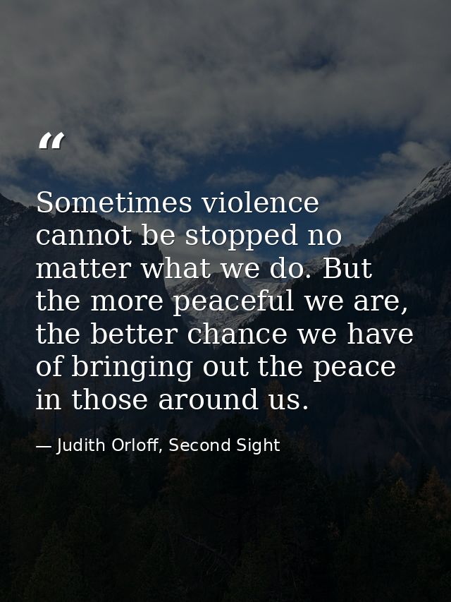 Sometimes violence cannot be stopped no matter what we do. But the more peaceful we are, the better chance we have of br — Judith Orloff, Second Sight