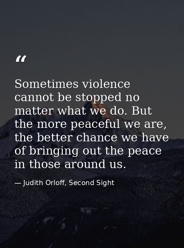 Sometimes violence cannot be stopped no matter what we do. But the more peaceful we are, the better chance we have of br — Judith Orloff, Second Sight