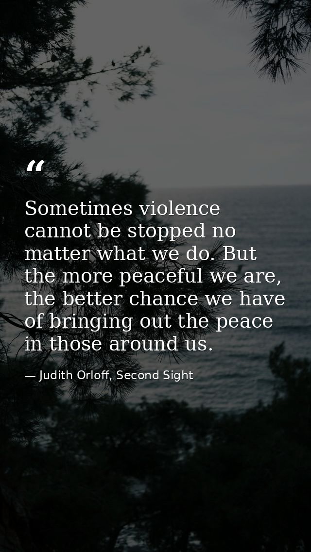 Sometimes violence cannot be stopped no matter what we do. But the more peaceful we are, the better chance we have of br — Judith Orloff, Second Sight