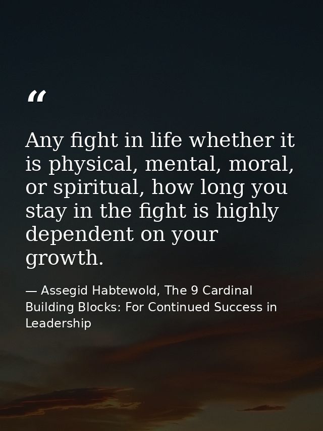 Any fight in life whether it is physical, mental, moral, or spiritual, how long you stay in the fight is highly dependen — Assegid Habtewold, The 9 Cardinal Building Blocks: For Continued Success in Leadership