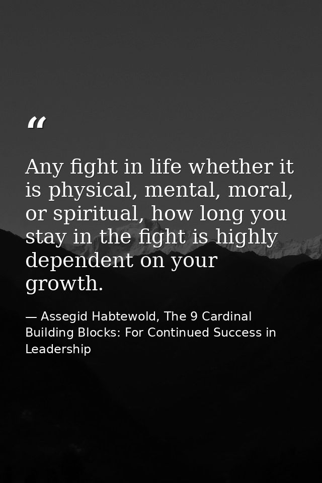 Any fight in life whether it is physical, mental, moral, or spiritual, how long you stay in the fight is highly dependen — Assegid Habtewold, The 9 Cardinal Building Blocks: For Continued Success in Leadership