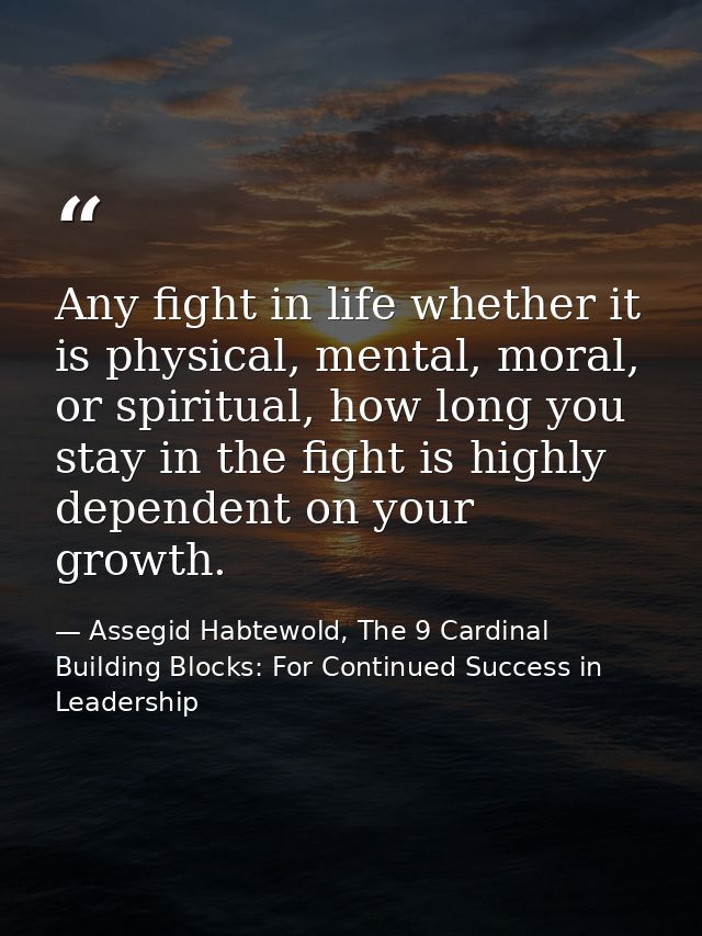 Any fight in life whether it is physical, mental, moral, or spiritual, how long you stay in the fight is highly dependen — Assegid Habtewold, The 9 Cardinal Building Blocks: For Continued Success in Leadership