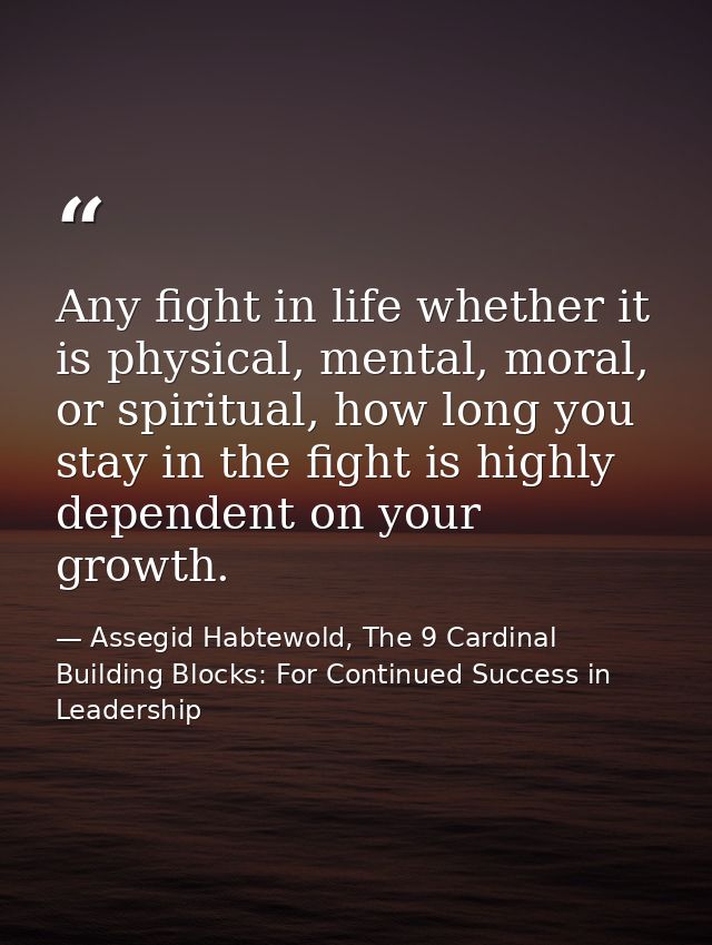Any fight in life whether it is physical, mental, moral, or spiritual, how long you stay in the fight is highly dependen — Assegid Habtewold, The 9 Cardinal Building Blocks: For Continued Success in Leadership