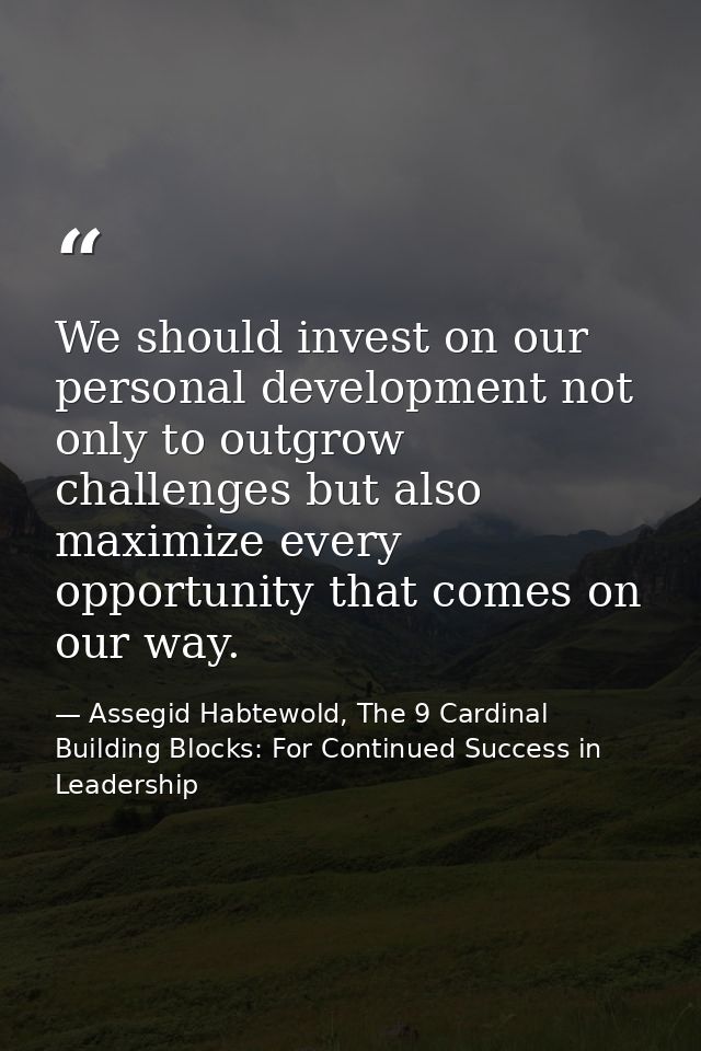 We should invest on our personal development not only to outgrow challenges but also maximize every opportunity that com — Assegid Habtewold, The 9 Cardinal Building Blocks: For Continued Success in Leadership