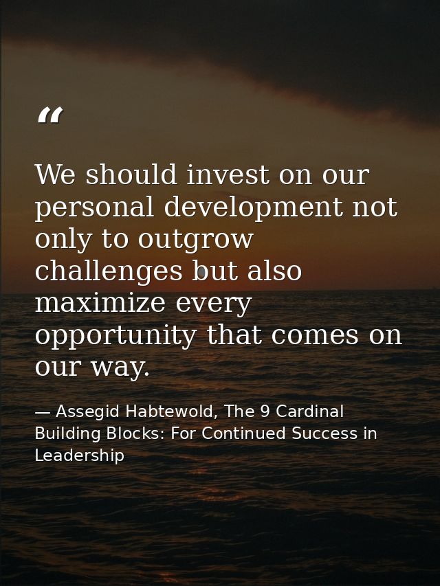 We should invest on our personal development not only to outgrow challenges but also maximize every opportunity that com — Assegid Habtewold, The 9 Cardinal Building Blocks: For Continued Success in Leadership