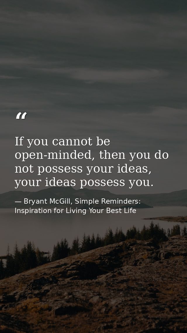 If you cannot be open-minded, then you do not possess your ideas, your ideas possess you. — Bryant McGill, Simple Reminders: Inspiration for Living Your Best Life