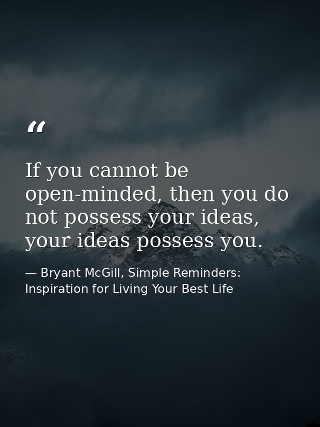 If you cannot be open-minded, then you do not possess your ideas, your ideas possess you. — Bryant McGill, Simple Reminders: Inspiration for Living Your Best Life