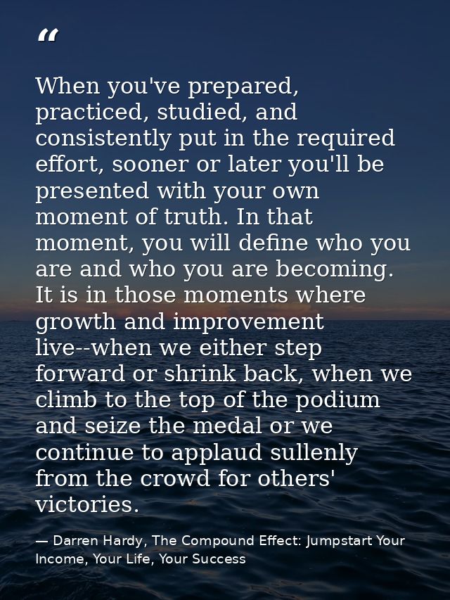 When you've prepared, practiced, studied, and consistently put in the required effort, sooner or later you'll be present — Darren Hardy, The Compound Effect: Jumpstart Your Income, Your Life, Your Success