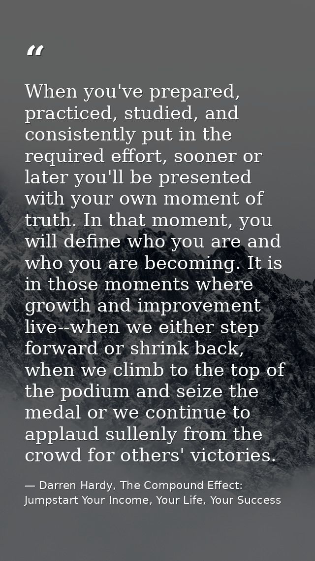 When you've prepared, practiced, studied, and consistently put in the required effort, sooner or later you'll be present — Darren Hardy, The Compound Effect: Jumpstart Your Income, Your Life, Your Success