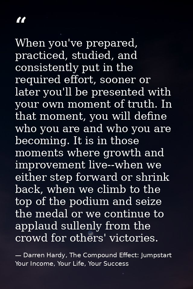When you've prepared, practiced, studied, and consistently put in the required effort, sooner or later you'll be present — Darren Hardy, The Compound Effect: Jumpstart Your Income, Your Life, Your Success