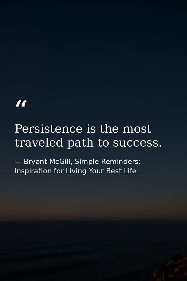 Persistence is the most traveled path to success. — Bryant McGill, Simple Reminders: Inspiration for Living Your Best Life