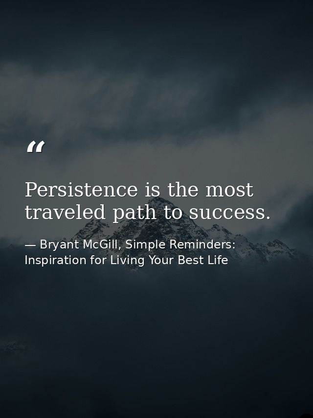 Persistence is the most traveled path to success. — Bryant McGill, Simple Reminders: Inspiration for Living Your Best Life