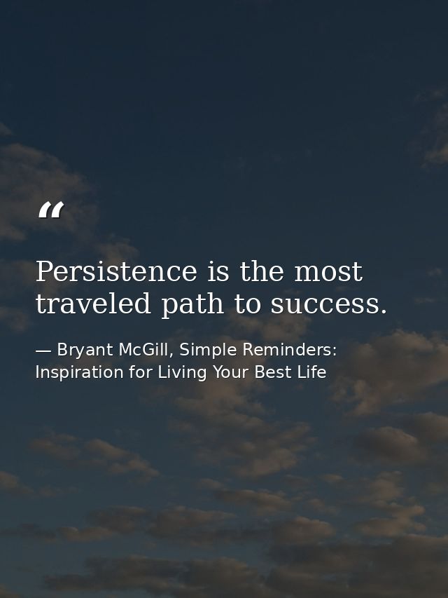 Persistence is the most traveled path to success. — Bryant McGill, Simple Reminders: Inspiration for Living Your Best Life