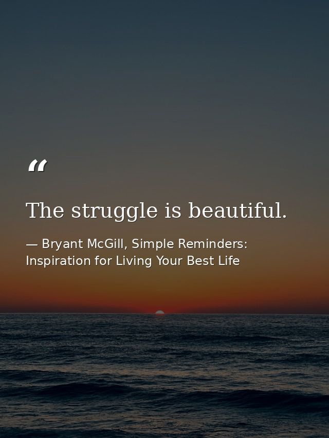 The struggle is beautiful. — Bryant McGill, Simple Reminders: Inspiration for Living Your Best Life