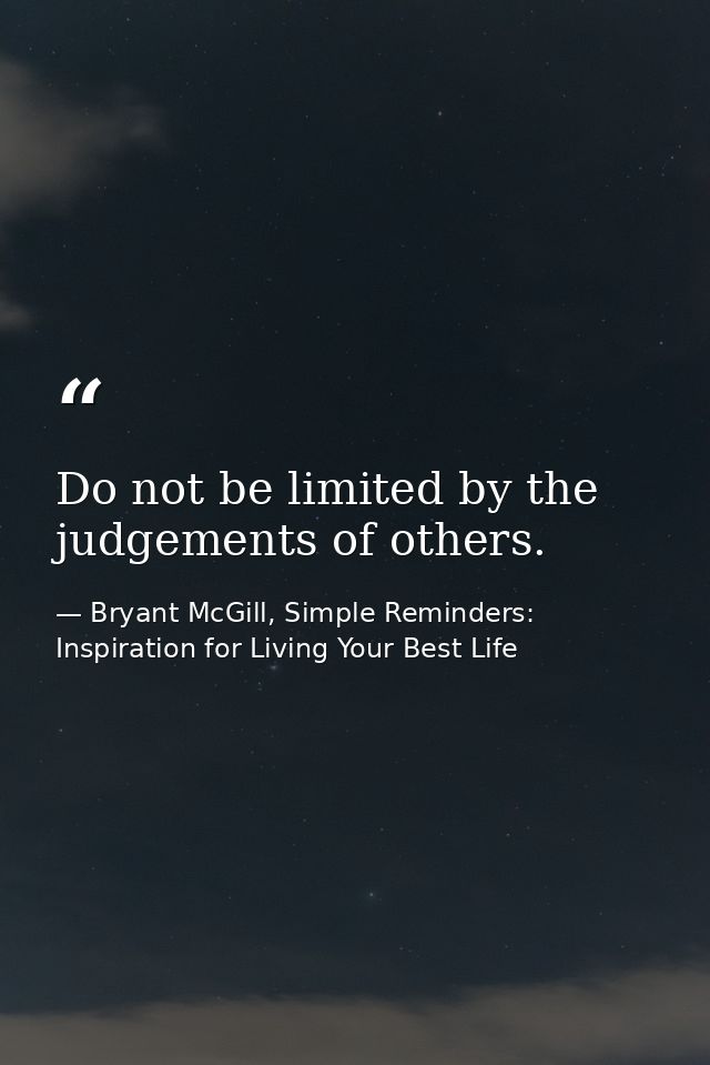 Do not be limited by the judgements of others. — Bryant McGill, Simple Reminders: Inspiration for Living Your Best Life