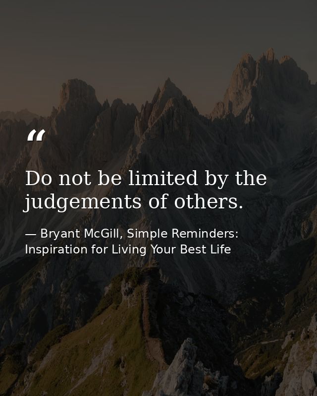 Do not be limited by the judgements of others. — Bryant McGill, Simple Reminders: Inspiration for Living Your Best Life