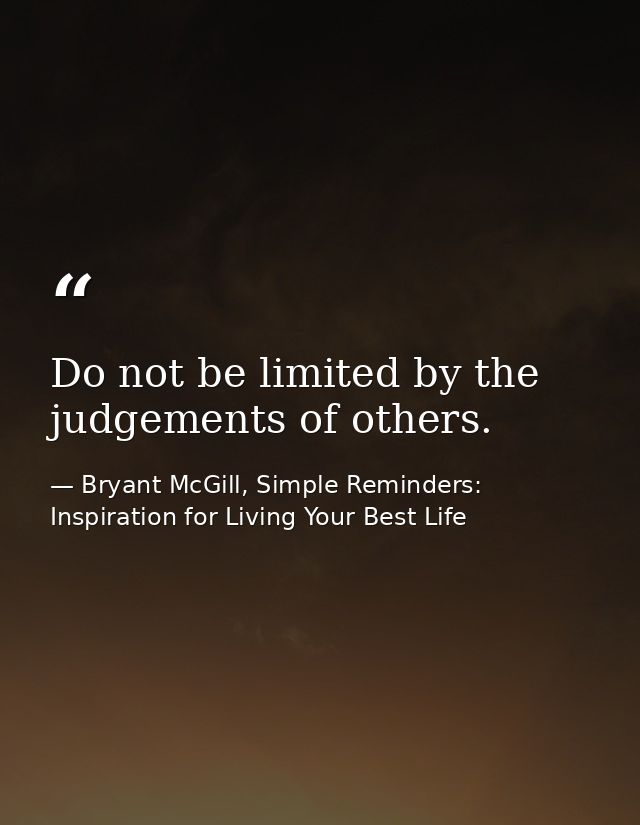 Do not be limited by the judgements of others. — Bryant McGill, Simple Reminders: Inspiration for Living Your Best Life