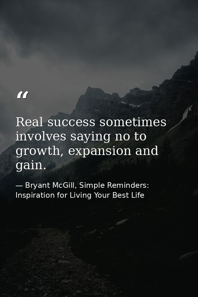 Real success sometimes involves saying no to growth, expansion and gain. — Bryant McGill, Simple Reminders: Inspiration for Living Your Best Life