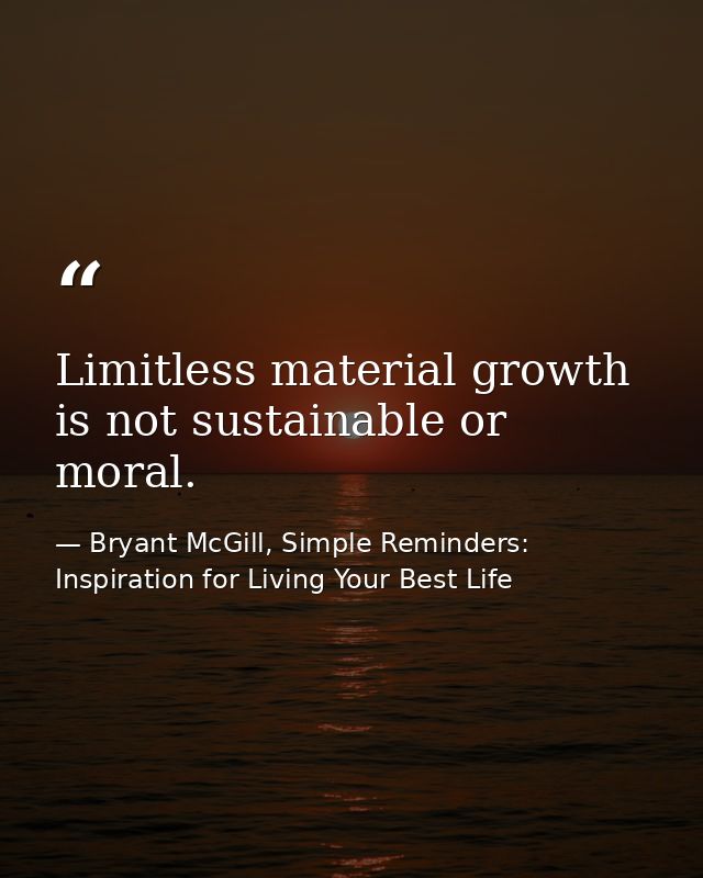 Limitless material growth is not sustainable or moral. — Bryant McGill, Simple Reminders: Inspiration for Living Your Best Life