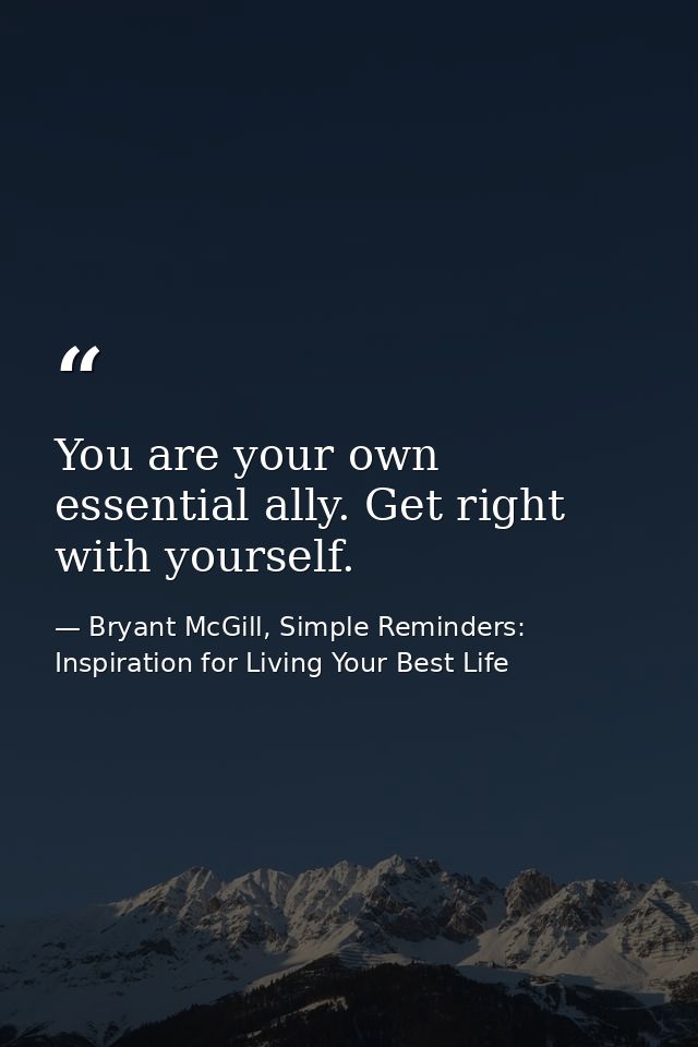 You are your own essential ally. Get right with yourself. — Bryant McGill, Simple Reminders: Inspiration for Living Your Best Life