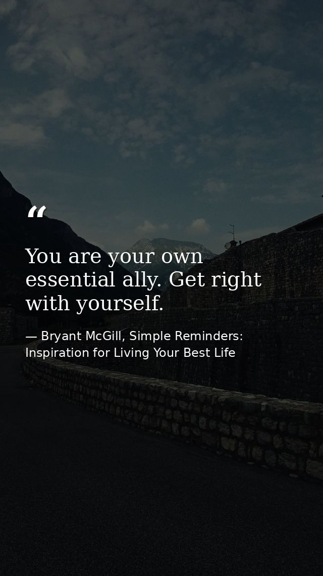 You are your own essential ally. Get right with yourself. — Bryant McGill, Simple Reminders: Inspiration for Living Your Best Life
