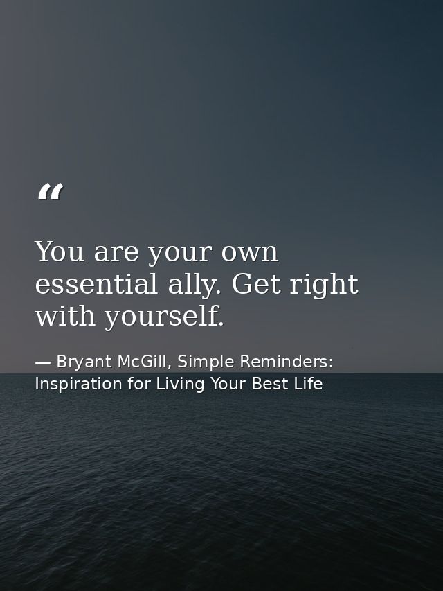 You are your own essential ally. Get right with yourself. — Bryant McGill, Simple Reminders: Inspiration for Living Your Best Life